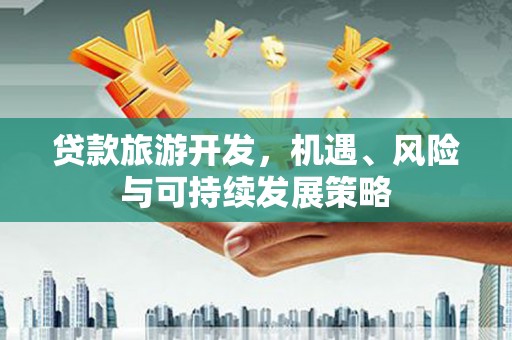 涟源贷款旅游开发，机遇、风险与可持续发展策略
