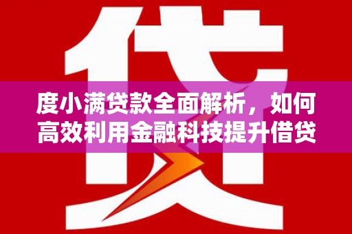 涟源度小满贷款全面解析，如何高效利用金融科技提升借贷体验
