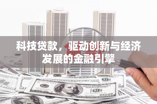 涟源科技贷款，驱动创新与经济发展的金融引擎