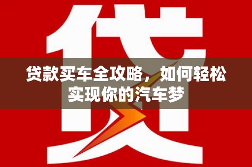 涟源贷款买车全攻略，如何轻松实现你的汽车梦