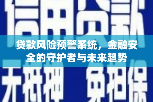 涟源贷款风险预警系统，金融安全的守护者与未来趋势
