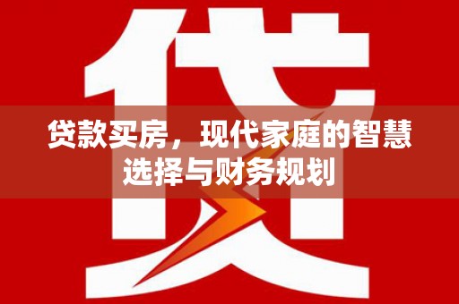 涟源贷款买房，现代家庭的智慧选择与财务规划