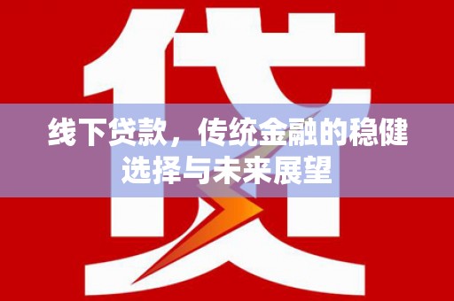 涟源线下贷款，传统金融的稳健选择与未来展望