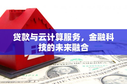 涟源贷款与云计算服务，金融科技的未来融合