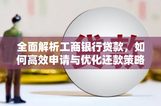 涟源全面解析工商银行贷款，如何高效申请与优化还款策略
