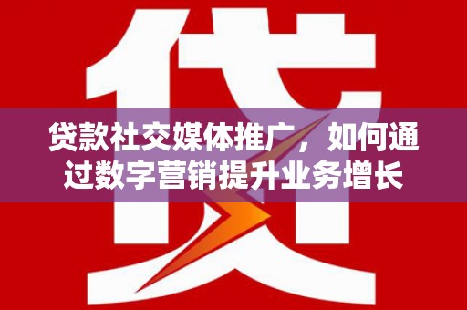 涟源贷款社交媒体推广，如何通过数字营销提升业务增长