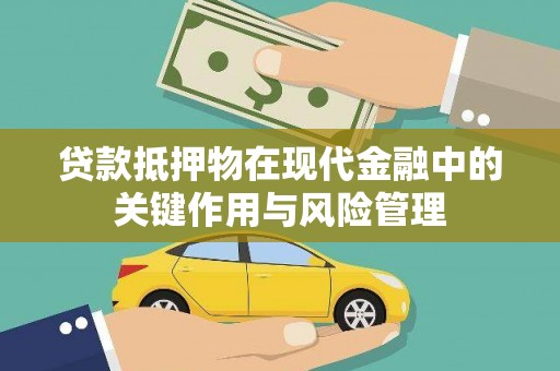 涟源贷款抵押物在现代金融中的关键作用与风险管理