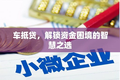 涟源车抵贷，解锁资金困境的智慧之选