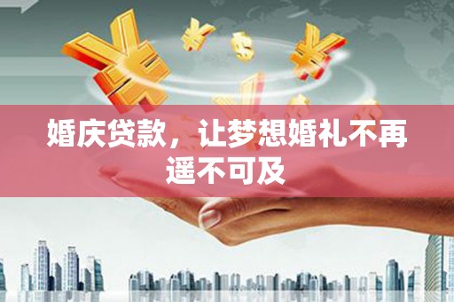 涟源婚庆贷款，让梦想婚礼不再遥不可及