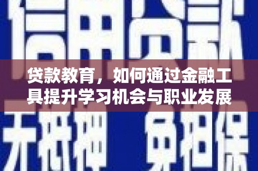 涟源贷款教育，如何通过金融工具提升学习机会与职业发展