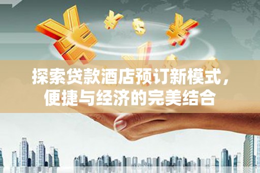 涟源探索贷款酒店预订新模式，便捷与经济的完美结合