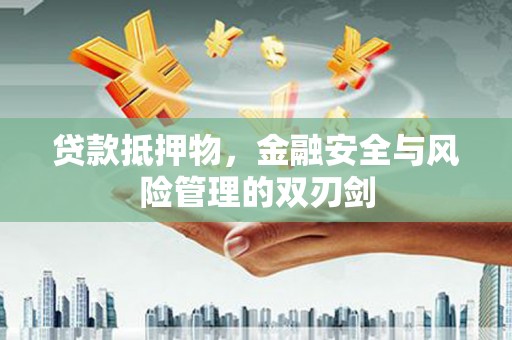 涟源贷款抵押物，金融安全与风险管理的双刃剑