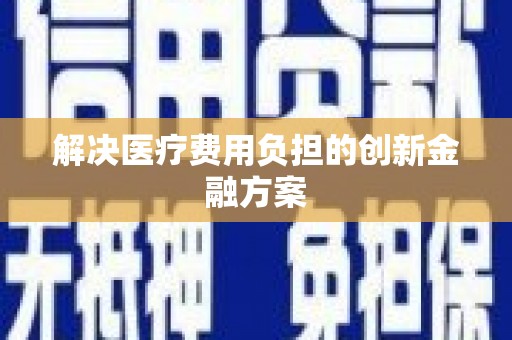 涟源解决医疗费用负担的创新金融方案